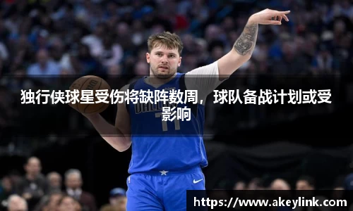 独行侠球星受伤将缺阵数周，球队备战计划或受影响