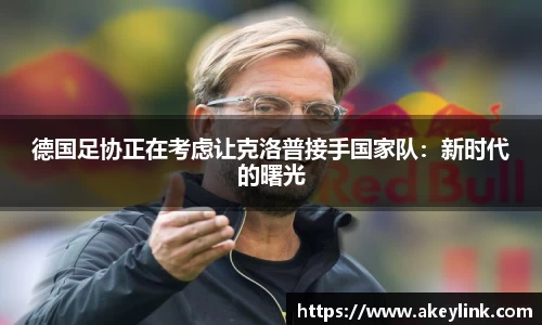 德国足协正在考虑让克洛普接手国家队：新时代的曙光