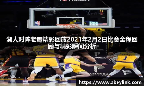 湖人对阵老鹰精彩回放2021年2月2日比赛全程回顾与精彩瞬间分析