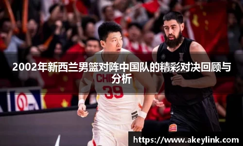 2002年新西兰男篮对阵中国队的精彩对决回顾与分析