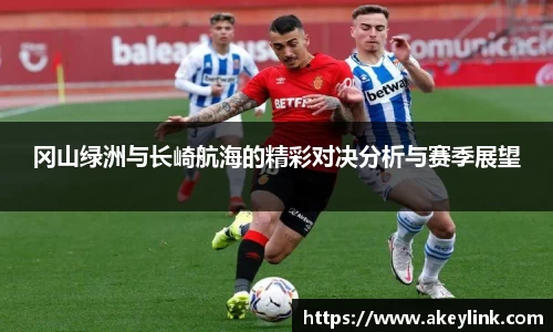 冈山绿洲与长崎航海的精彩对决分析与赛季展望