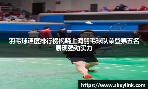 羽毛球速度排行榜揭晓上海羽毛球队荣登第五名展现强劲实力