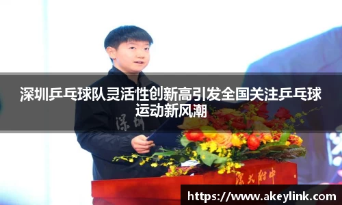 深圳乒乓球队灵活性创新高引发全国关注乒乓球运动新风潮