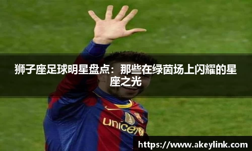 狮子座足球明星盘点：那些在绿茵场上闪耀的星座之光