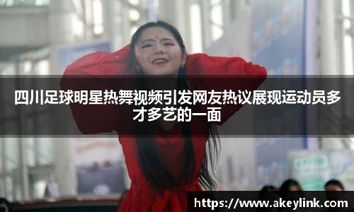 四川足球明星热舞视频引发网友热议展现运动员多才多艺的一面