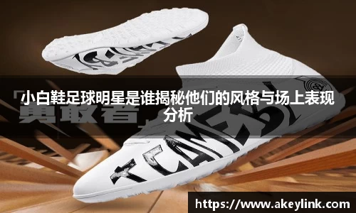 小白鞋足球明星是谁揭秘他们的风格与场上表现分析