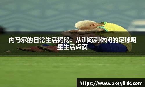 内马尔的日常生活揭秘：从训练到休闲的足球明星生活点滴