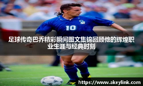 足球传奇巴乔精彩瞬间图文集锦回顾他的辉煌职业生涯与经典时刻