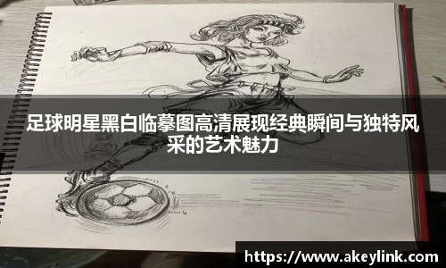 足球明星黑白临摹图高清展现经典瞬间与独特风采的艺术魅力