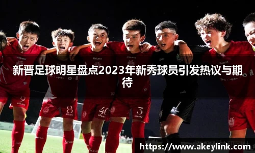 新晋足球明星盘点2023年新秀球员引发热议与期待